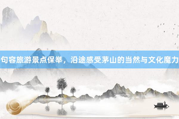 句容旅游景点保举，沿途感受茅山的当然与文化魔力