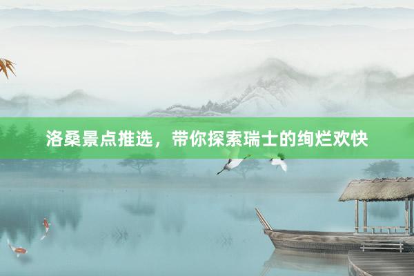 洛桑景点推选，带你探索瑞士的绚烂欢快