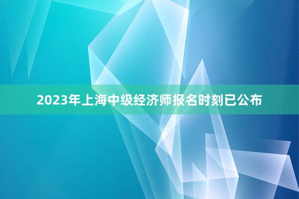 2023年上海中级经济师报名时刻已公布