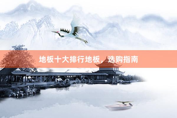 地板十大排行地板，选购指南