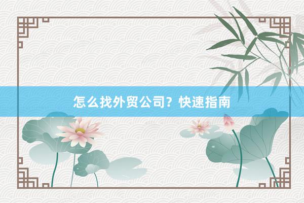 怎么找外贸公司？快速指南
