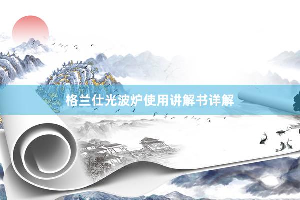 格兰仕光波炉使用讲解书详解