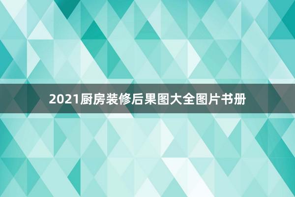 2021厨房装修后果图大全图片书册