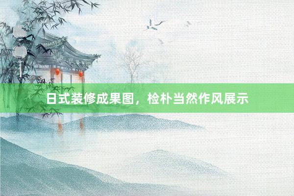 日式装修成果图，检朴当然作风展示