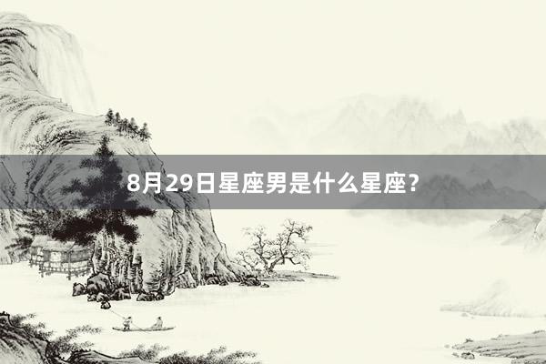 8月29日星座男是什么星座？