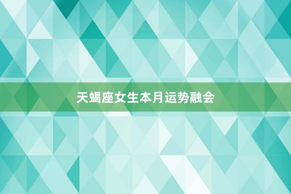 天蝎座女生本月运势融会