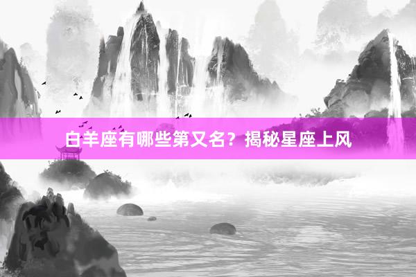 白羊座有哪些第又名？揭秘星座上风
