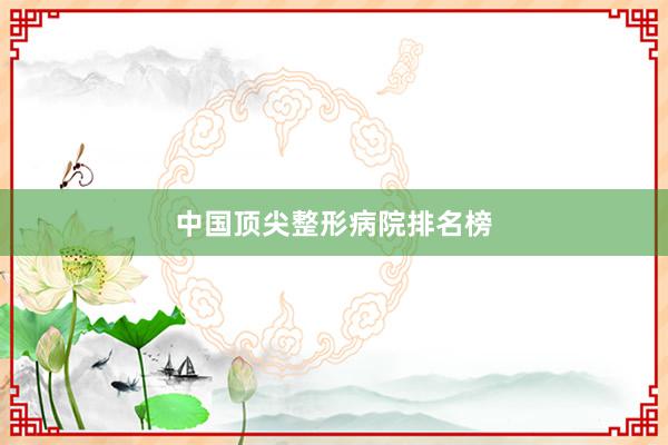 中国顶尖整形病院排名榜