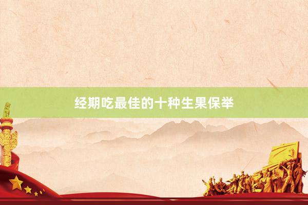 经期吃最佳的十种生果保举