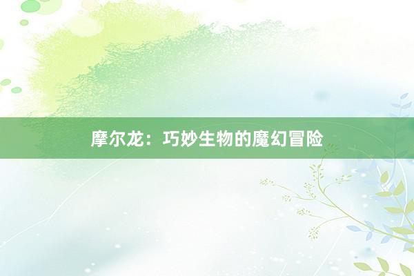 摩尔龙：巧妙生物的魔幻冒险