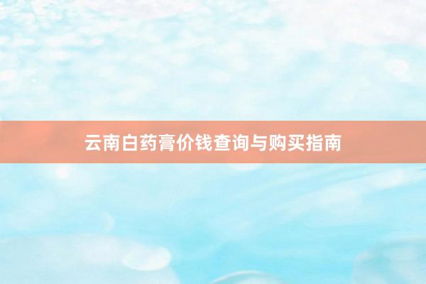 云南白药膏价钱查询与购买指南