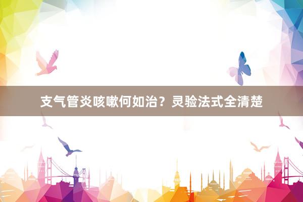 支气管炎咳嗽何如治？灵验法式全清楚